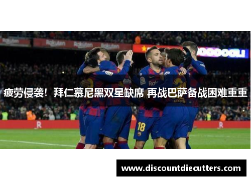疲劳侵袭！拜仁慕尼黑双星缺席 再战巴萨备战困难重重